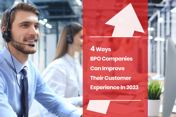 4 Ways BPO Companies Can Improve Their Customer Experience In 2023